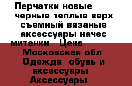 Перчатки новые 44 46 черные теплые верх съемный вязаные аксессуары начес митенки › Цена ­ 1 500 - Московская обл. Одежда, обувь и аксессуары » Аксессуары   